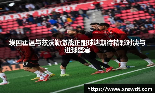 埃因霍温与兹沃勒激战正酣球迷期待精彩对决与进球盛宴