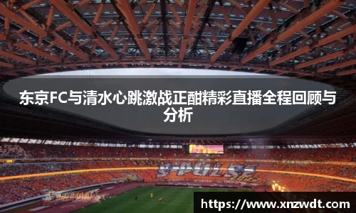 东京FC与清水心跳激战正酣精彩直播全程回顾与分析