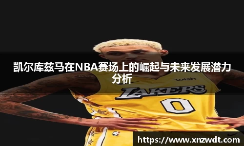 凯尔库兹马在NBA赛场上的崛起与未来发展潜力分析