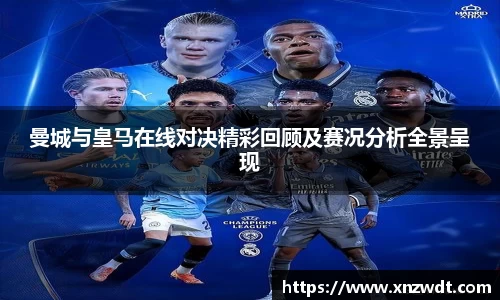 曼城与皇马在线对决精彩回顾及赛况分析全景呈现