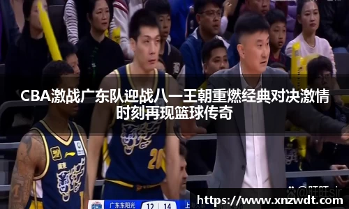 CBA激战广东队迎战八一王朝重燃经典对决激情时刻再现篮球传奇