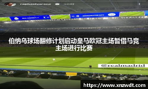 伯纳乌球场翻修计划启动皇马欧冠主场暂借马竞主场进行比赛