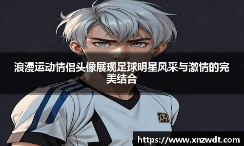 浪漫运动情侣头像展现足球明星风采与激情的完美结合