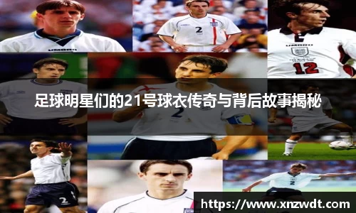 足球明星们的21号球衣传奇与背后故事揭秘