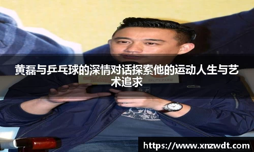 黄磊与乒乓球的深情对话探索他的运动人生与艺术追求