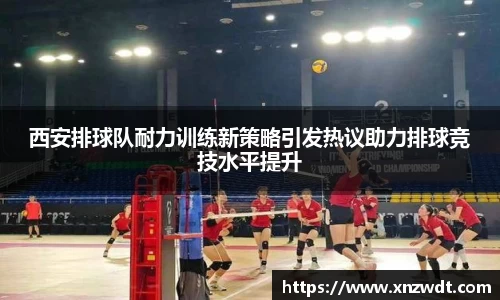 西安排球队耐力训练新策略引发热议助力排球竞技水平提升
