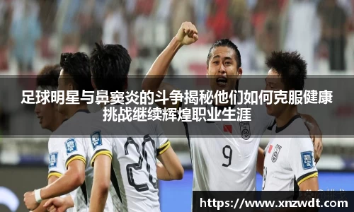 足球明星与鼻窦炎的斗争揭秘他们如何克服健康挑战继续辉煌职业生涯