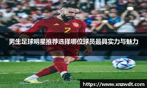 男生足球明星推荐选择哪位球员最具实力与魅力