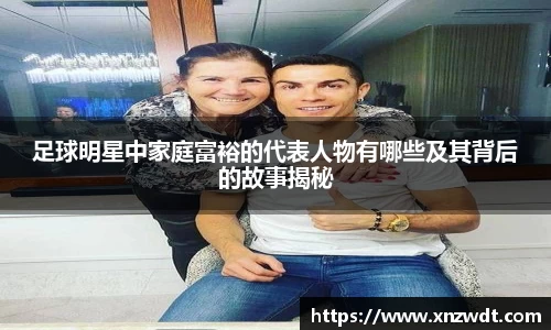 足球明星中家庭富裕的代表人物有哪些及其背后的故事揭秘